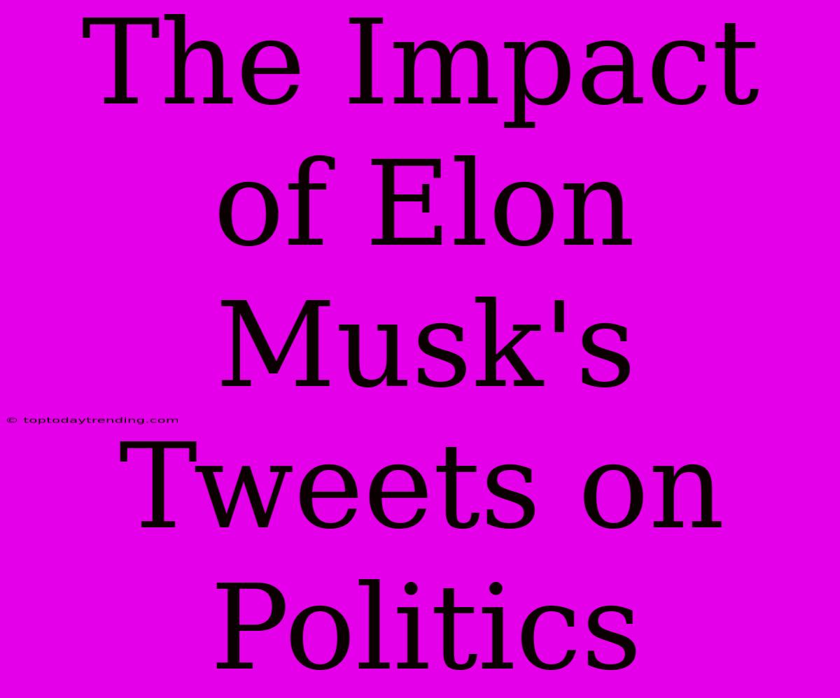 The Impact Of Elon Musk's Tweets On Politics