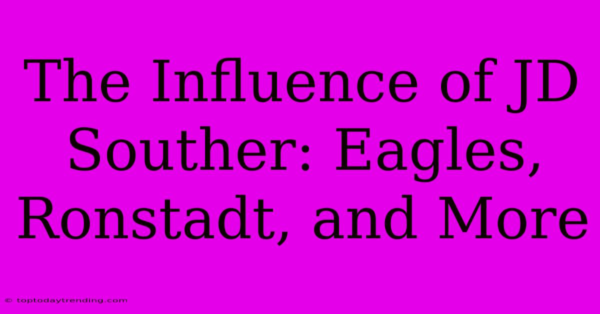 The Influence Of JD Souther: Eagles, Ronstadt, And More