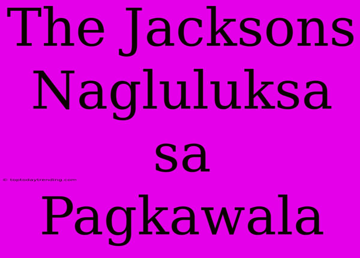 The Jacksons Nagluluksa Sa Pagkawala