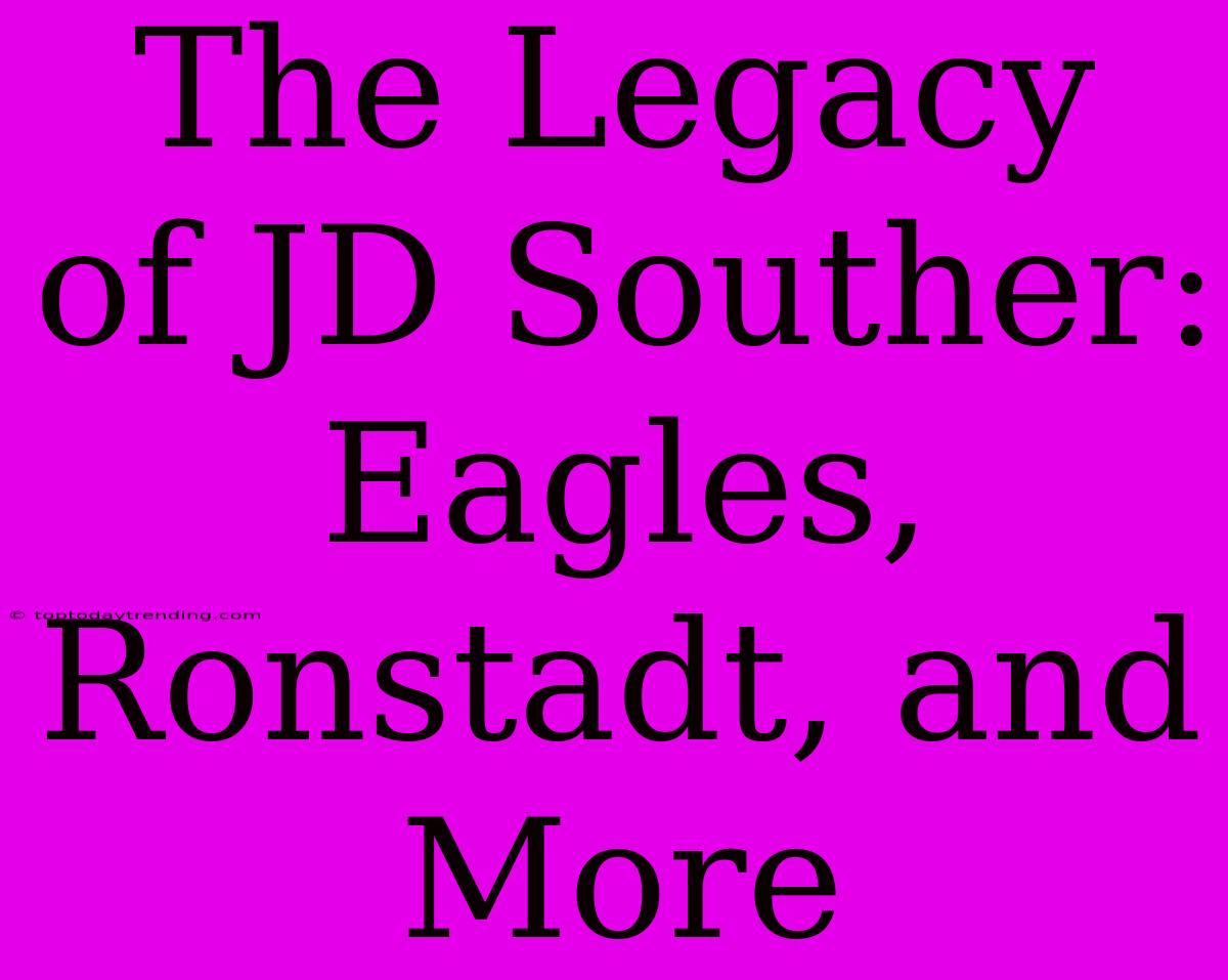 The Legacy Of JD Souther: Eagles, Ronstadt, And More