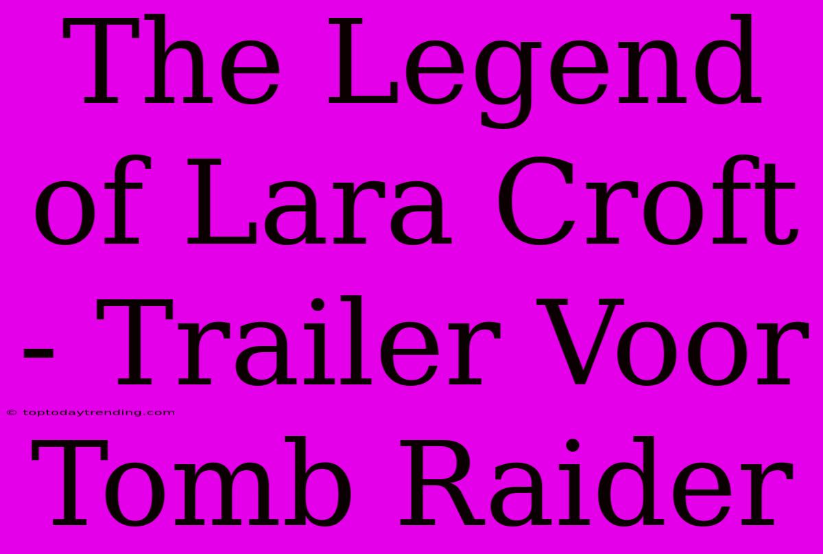 The Legend Of Lara Croft - Trailer Voor Tomb Raider