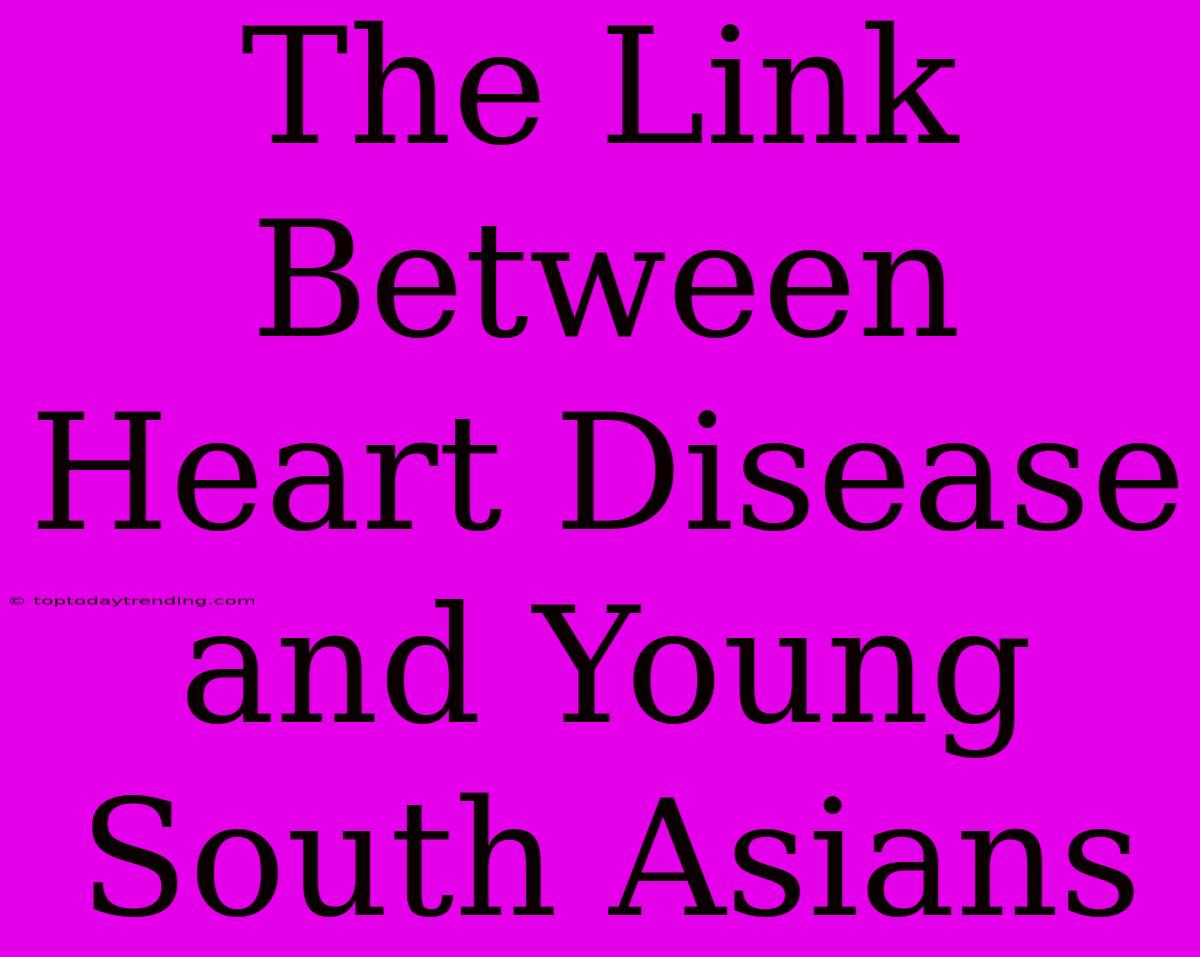 The Link Between Heart Disease And Young South Asians