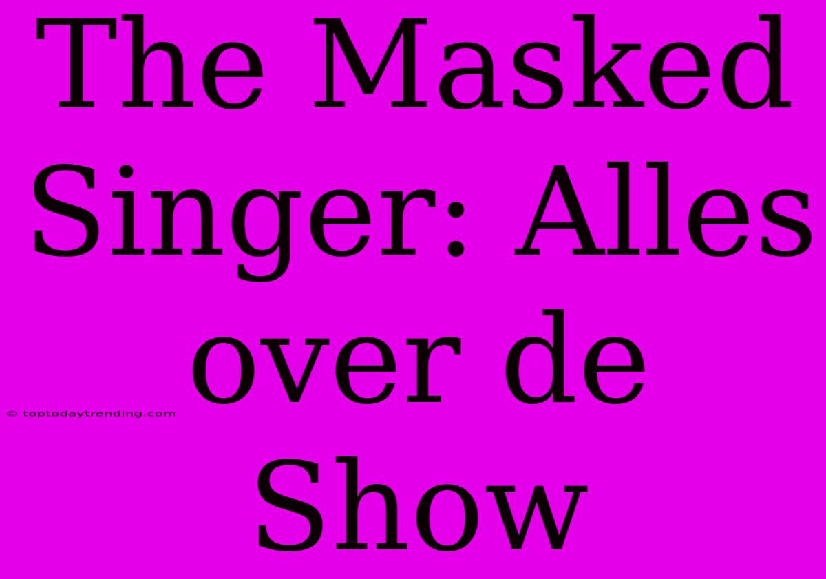 The Masked Singer: Alles Over De Show