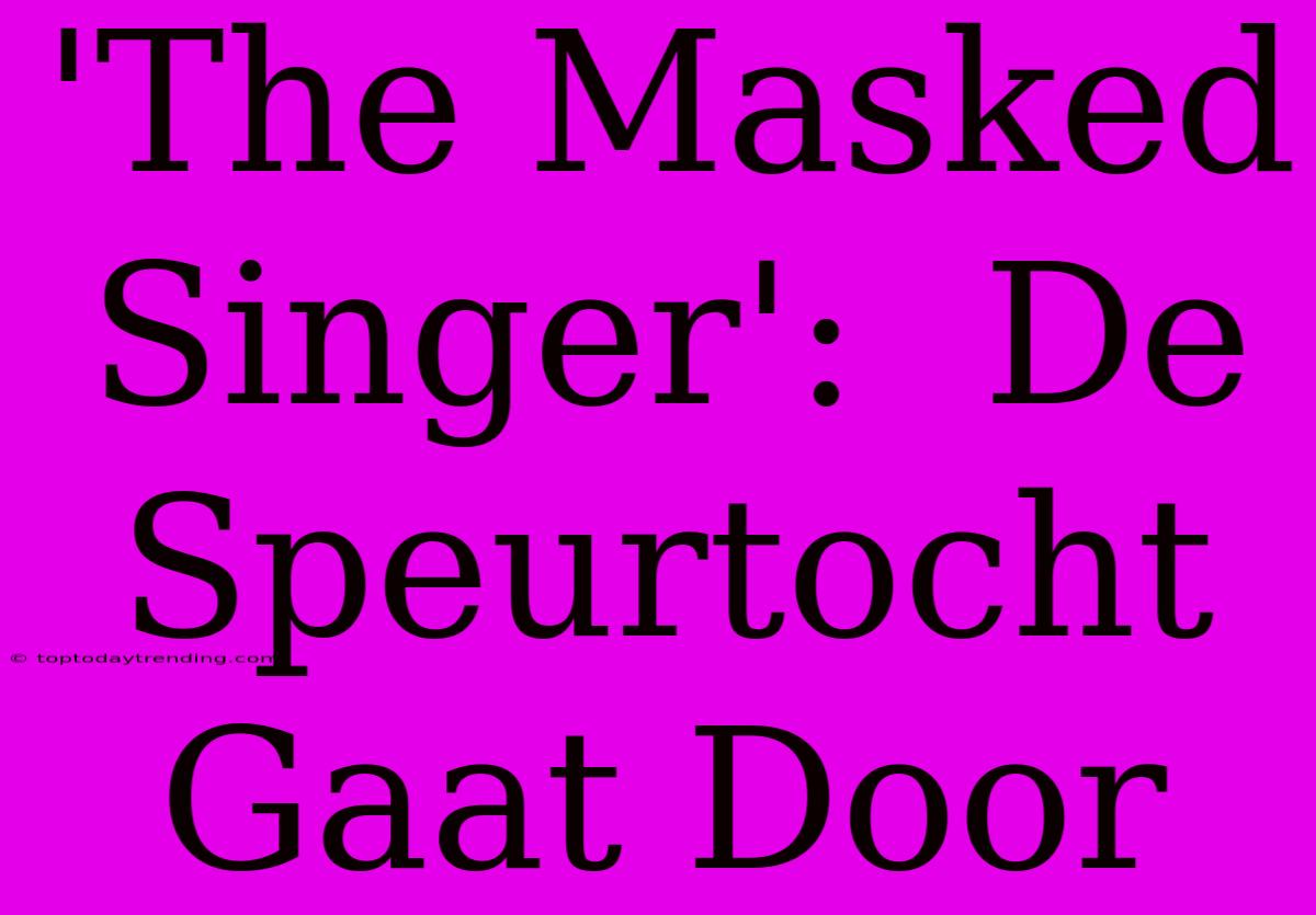 'The Masked Singer':  De Speurtocht Gaat Door