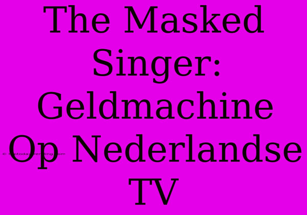 The Masked Singer: Geldmachine Op Nederlandse TV