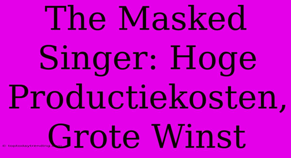 The Masked Singer: Hoge Productiekosten, Grote Winst