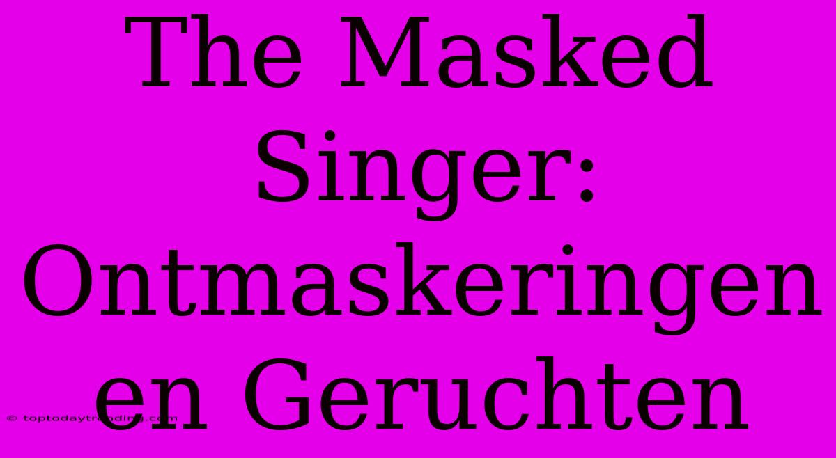 The Masked Singer: Ontmaskeringen En Geruchten