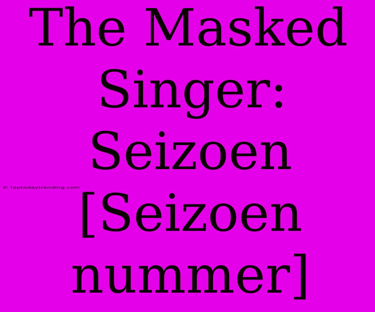 The Masked Singer: Seizoen [Seizoen Nummer]