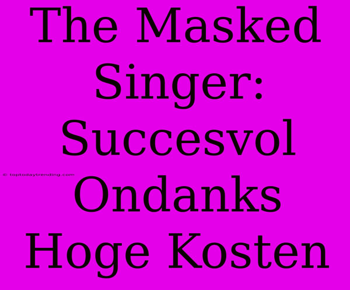 The Masked Singer: Succesvol Ondanks Hoge Kosten