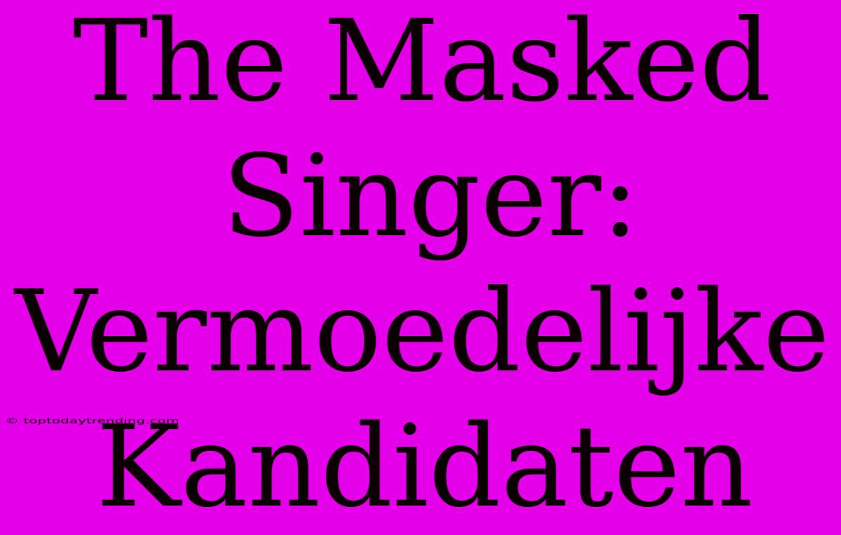 The Masked Singer: Vermoedelijke Kandidaten