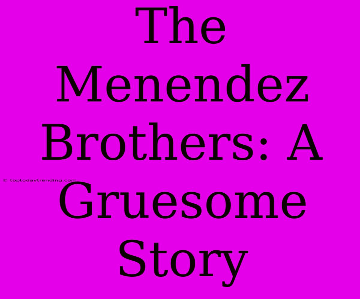 The Menendez Brothers: A Gruesome Story