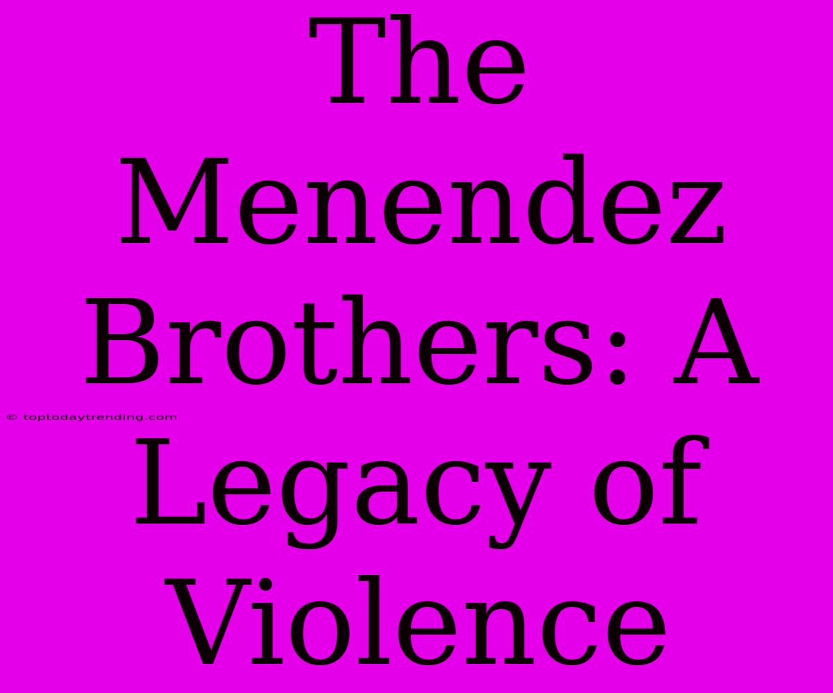 The Menendez Brothers: A Legacy Of Violence