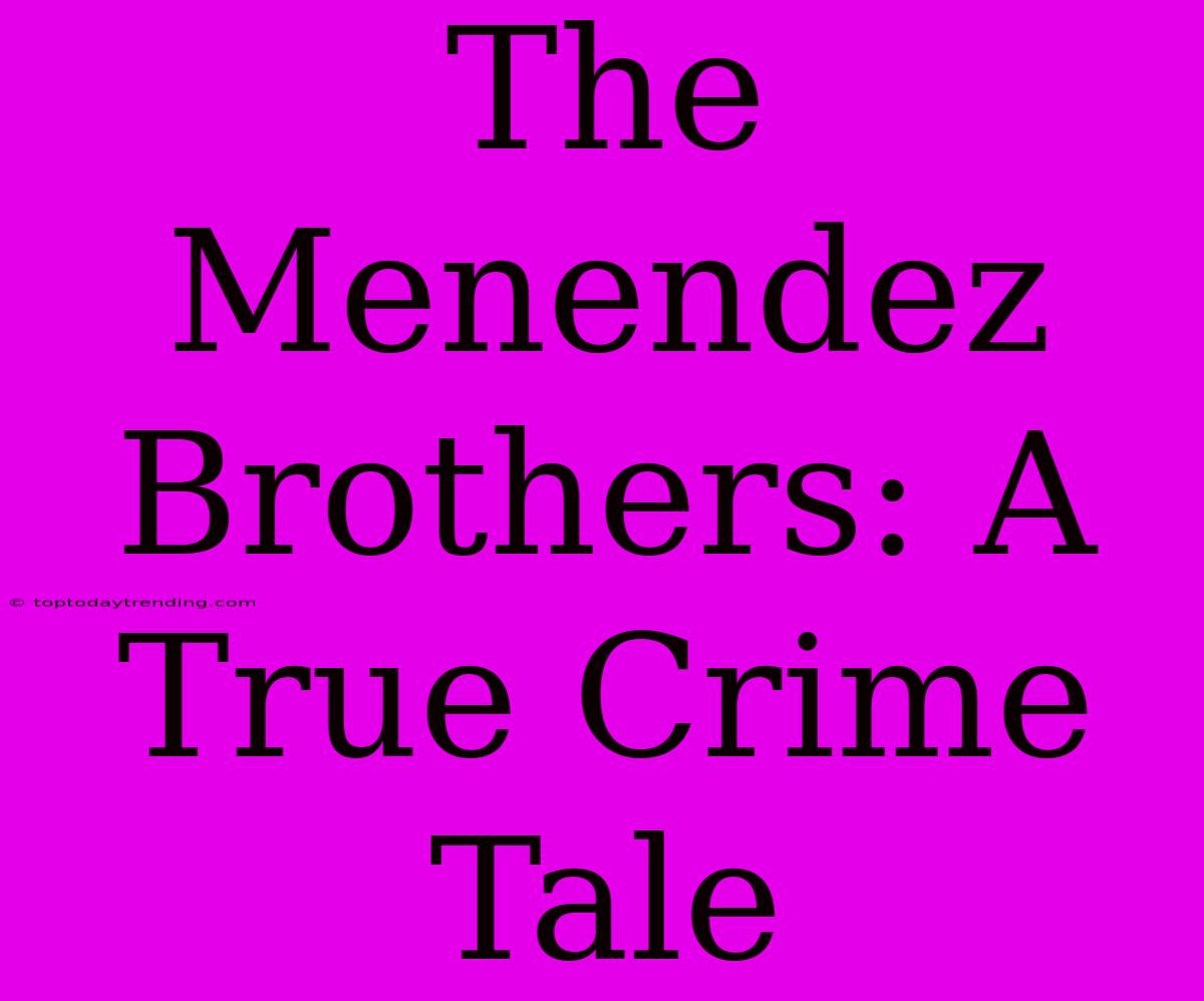 The Menendez Brothers: A True Crime Tale