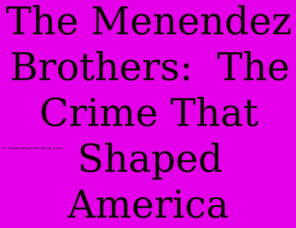 The Menendez Brothers:  The Crime That Shaped America