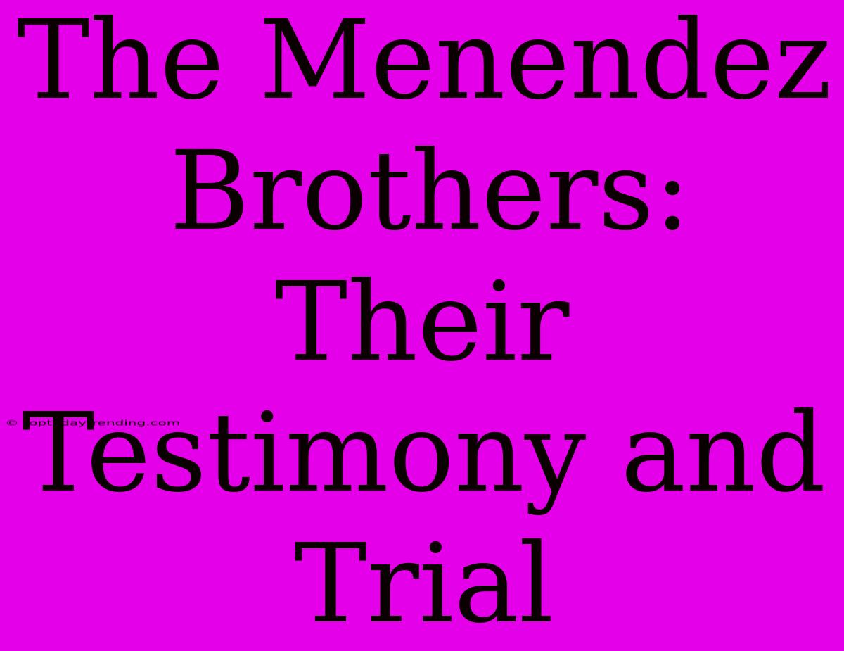 The Menendez Brothers: Their Testimony And Trial