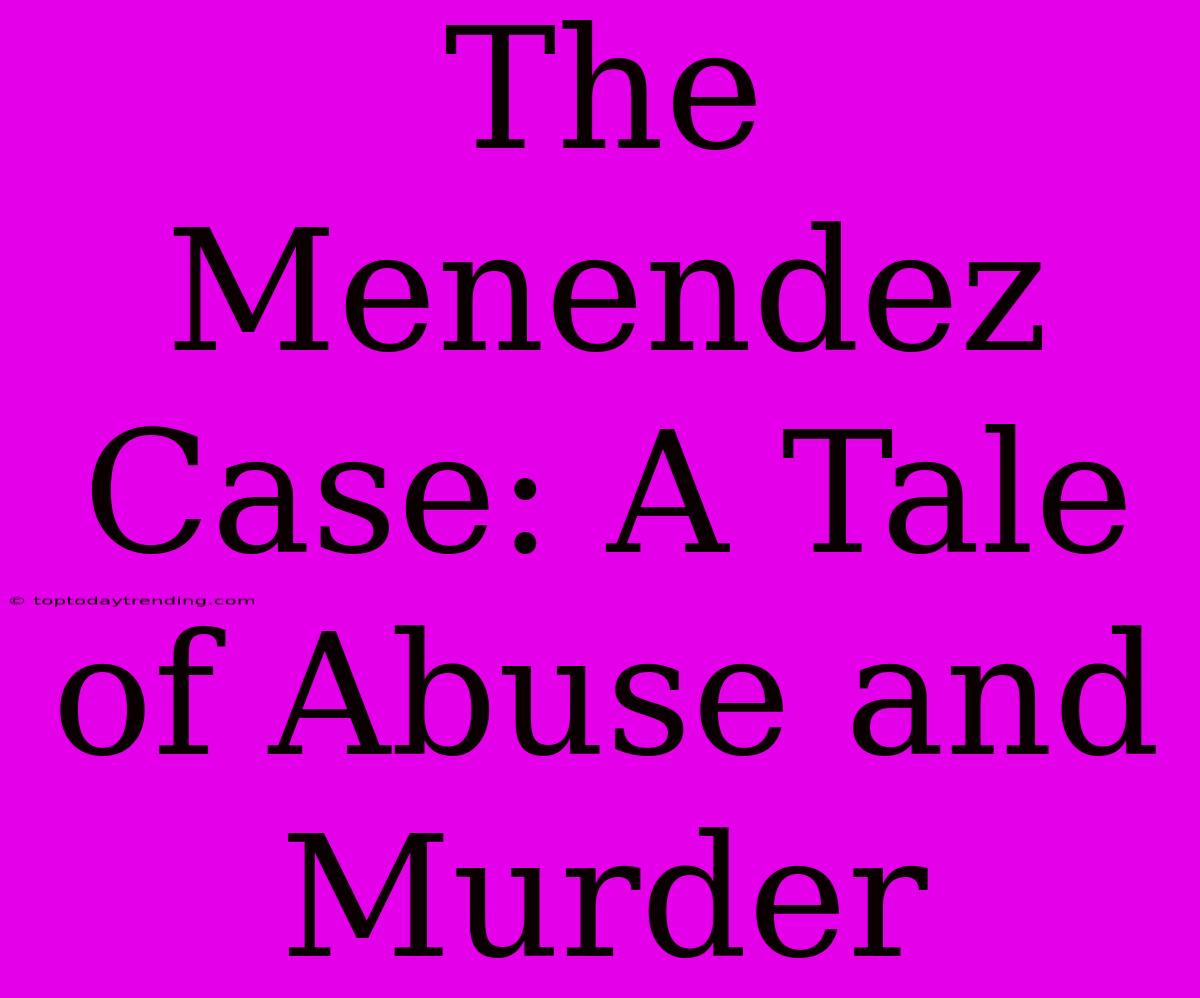 The Menendez Case: A Tale Of Abuse And Murder