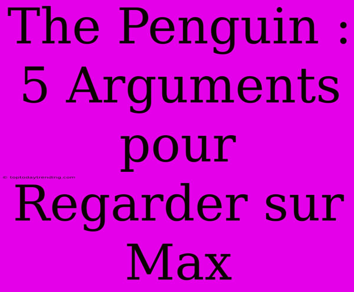 The Penguin : 5 Arguments Pour Regarder Sur Max