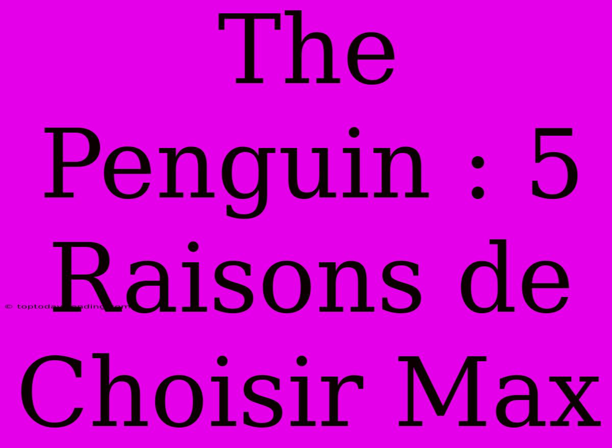 The Penguin : 5 Raisons De Choisir Max