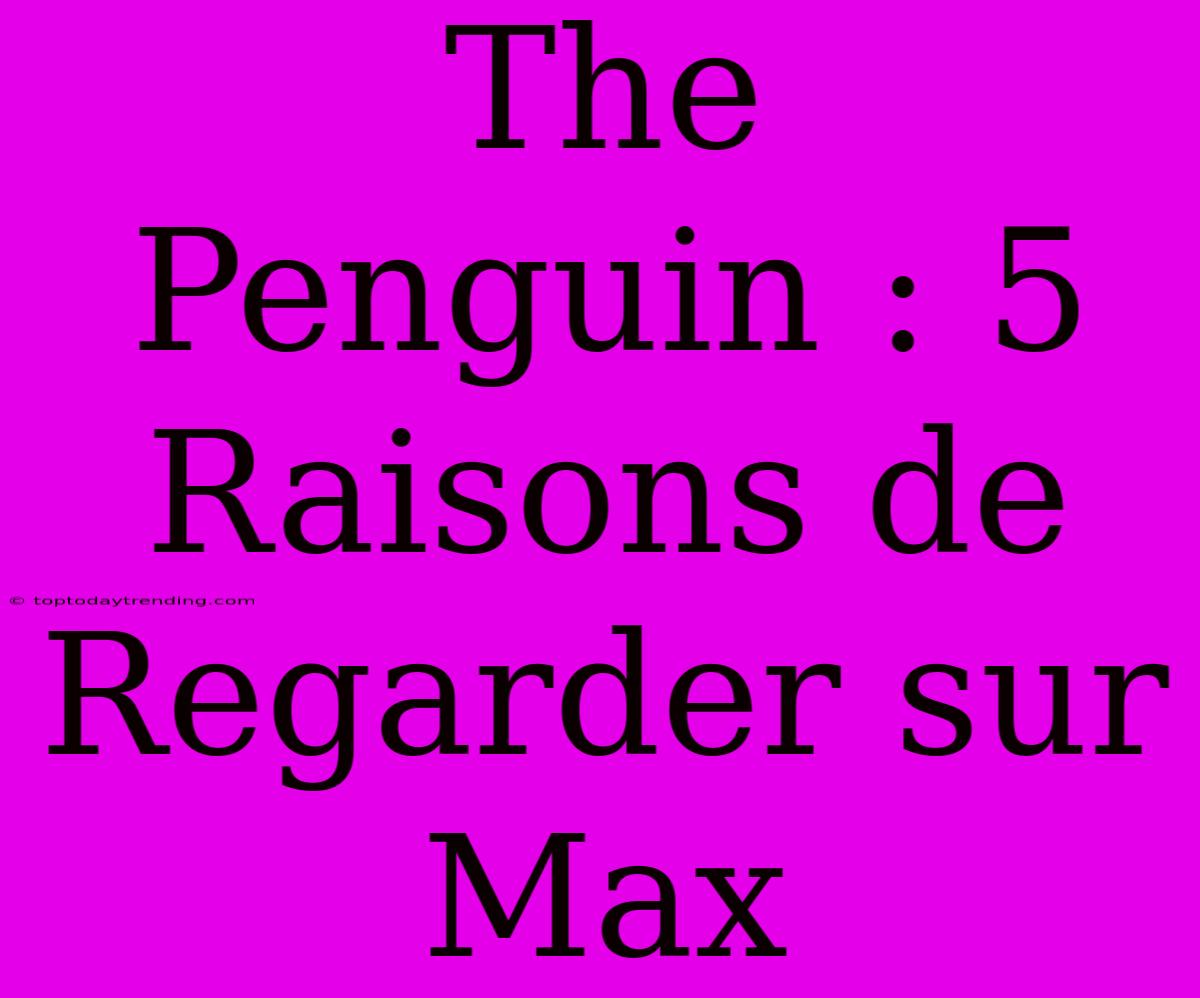 The Penguin : 5 Raisons De Regarder Sur Max