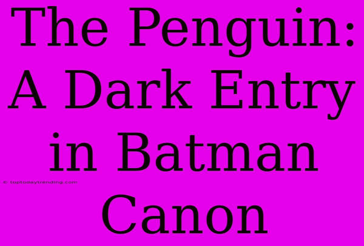 The Penguin: A Dark Entry In Batman Canon