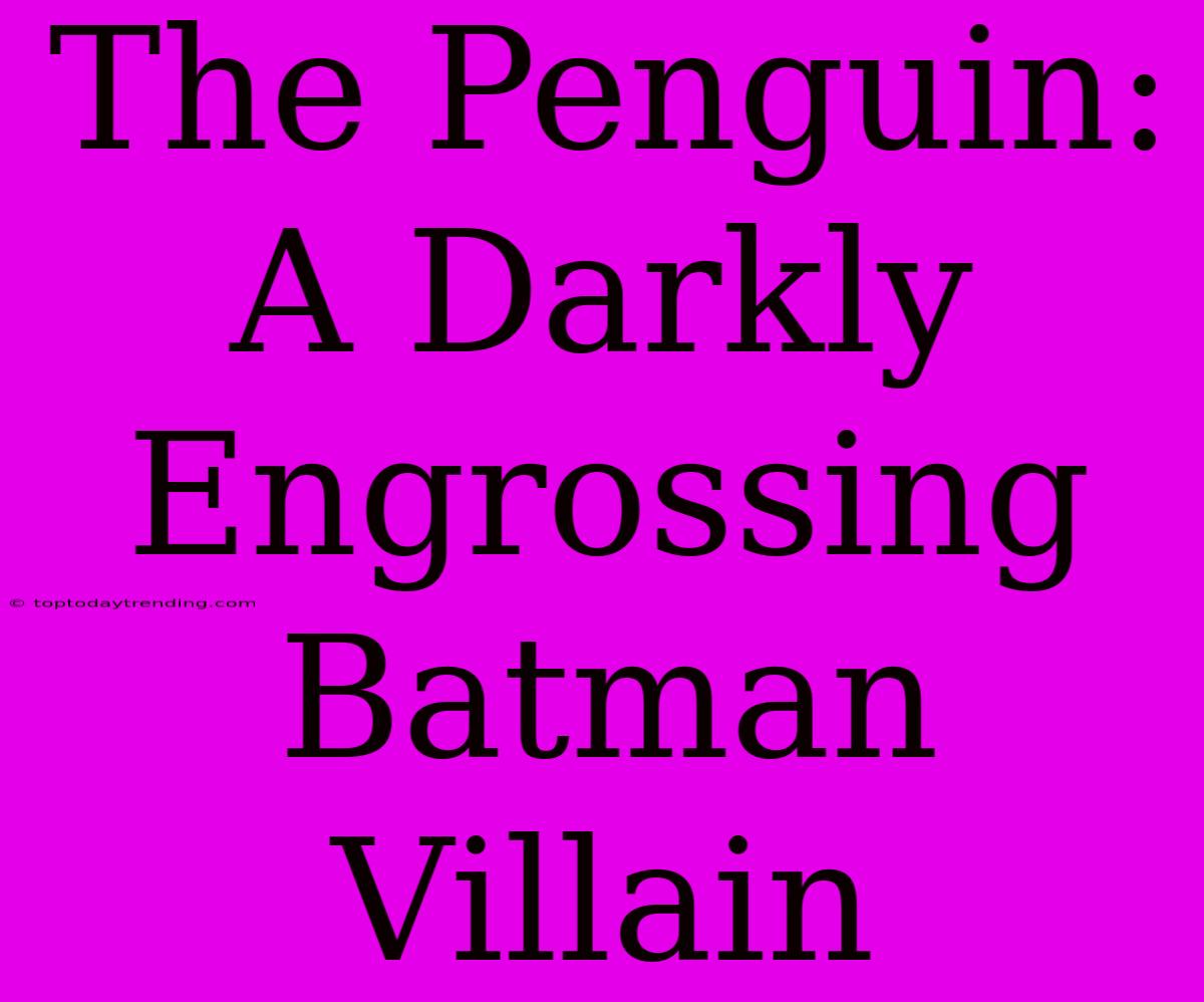 The Penguin: A Darkly Engrossing Batman Villain