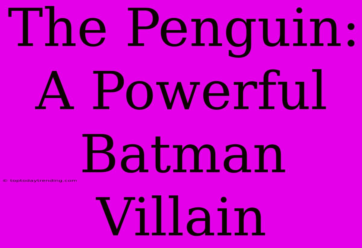 The Penguin: A Powerful Batman Villain