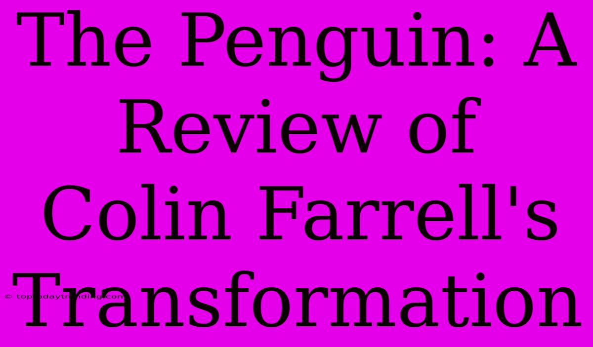 The Penguin: A Review Of Colin Farrell's Transformation