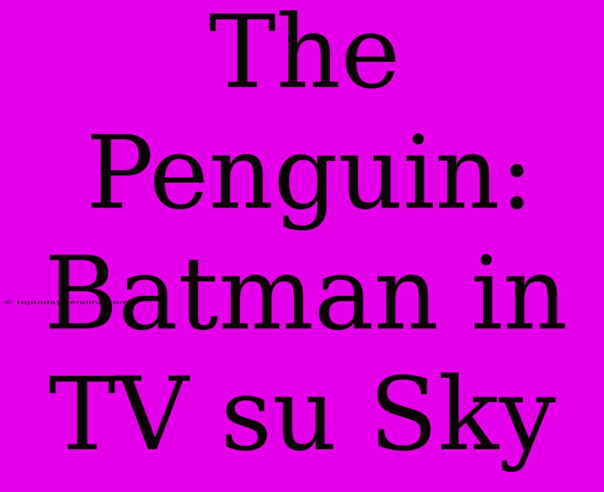 The Penguin: Batman In TV Su Sky