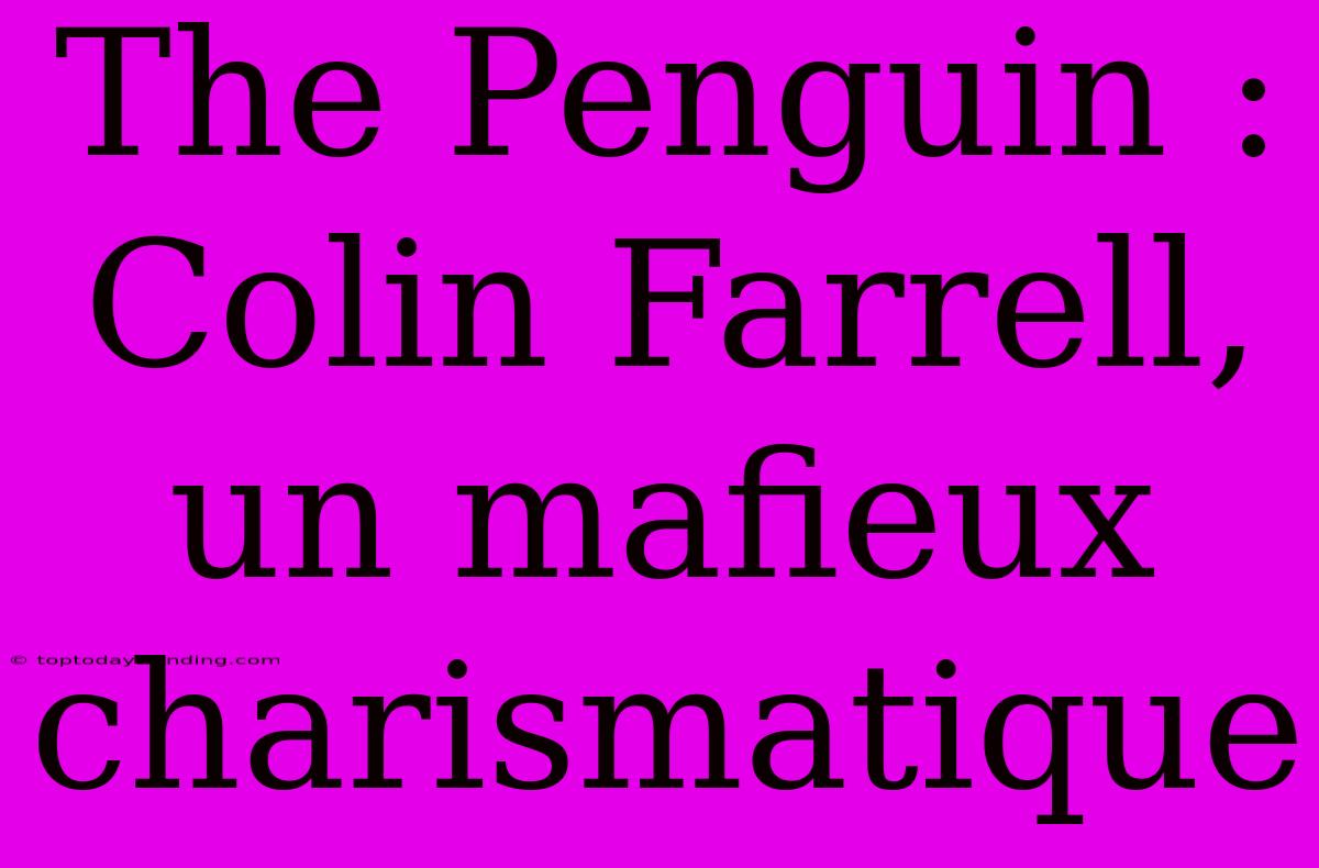 The Penguin : Colin Farrell, Un Mafieux Charismatique