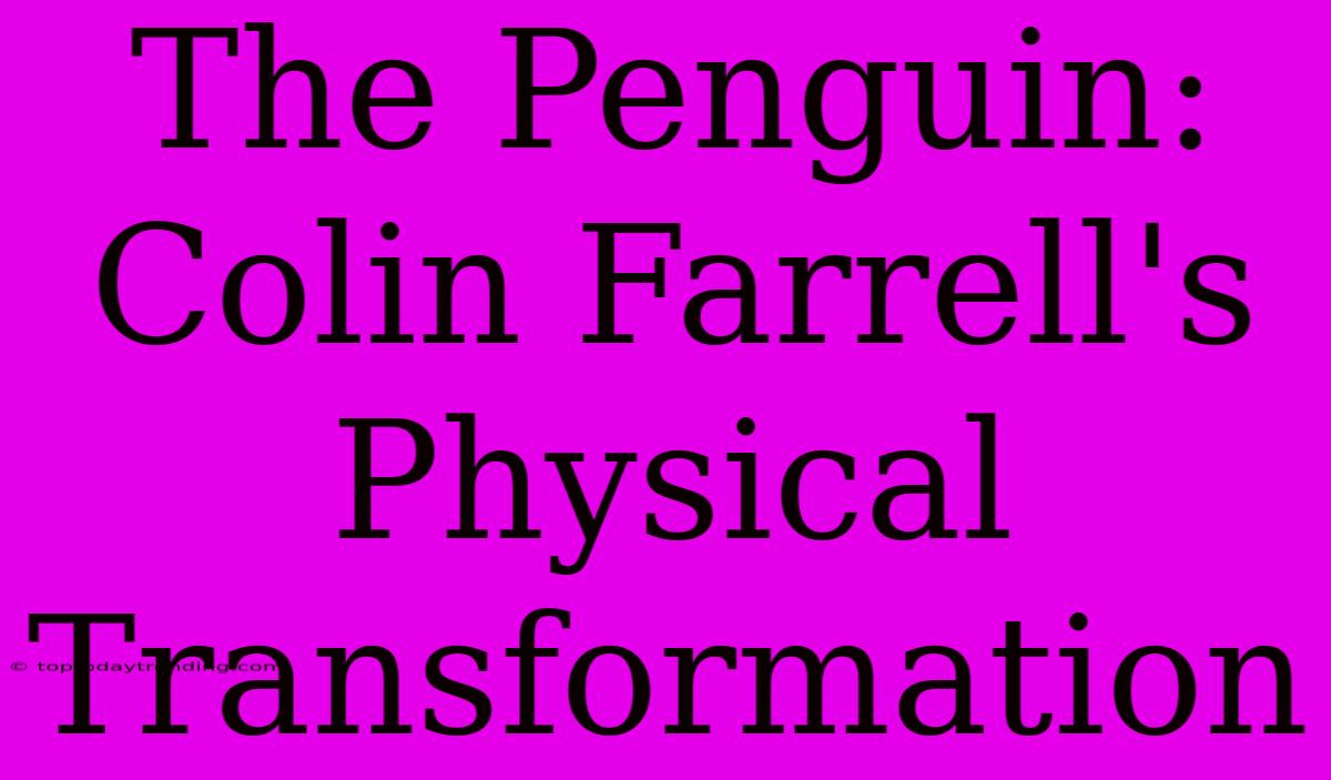 The Penguin: Colin Farrell's Physical Transformation