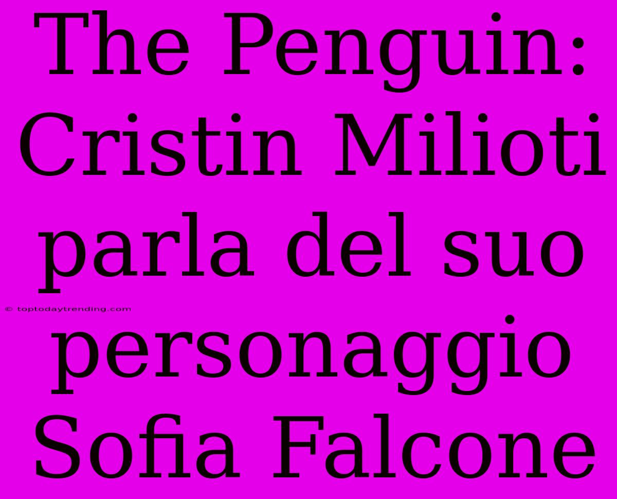 The Penguin: Cristin Milioti Parla Del Suo Personaggio Sofia Falcone