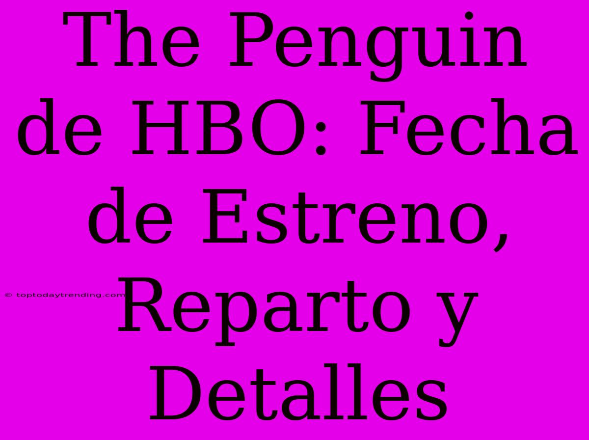 The Penguin De HBO: Fecha De Estreno, Reparto Y Detalles