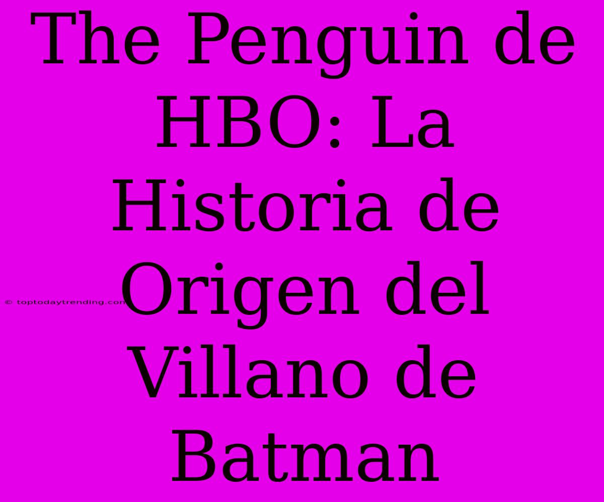 The Penguin De HBO: La Historia De Origen Del Villano De Batman