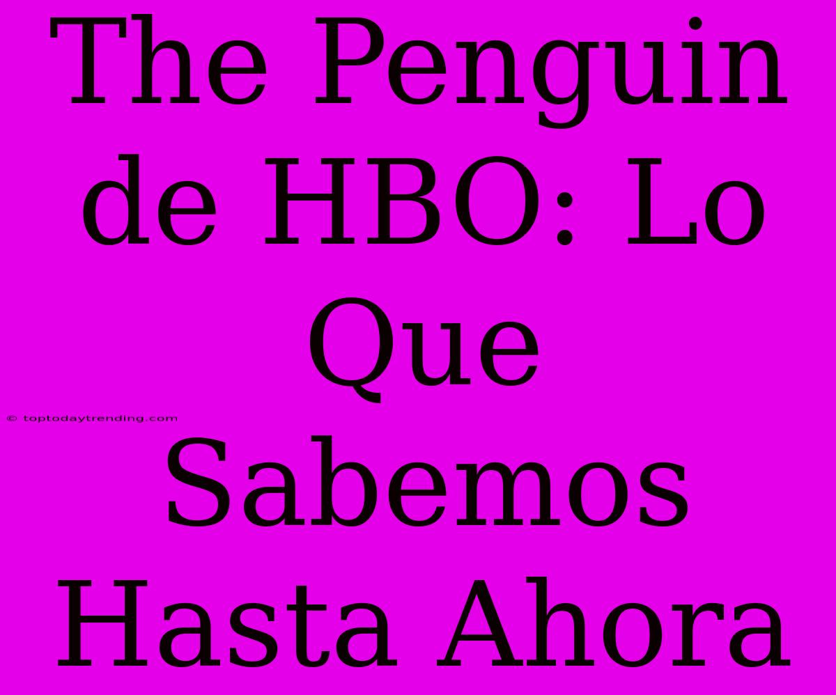 The Penguin De HBO: Lo Que Sabemos Hasta Ahora