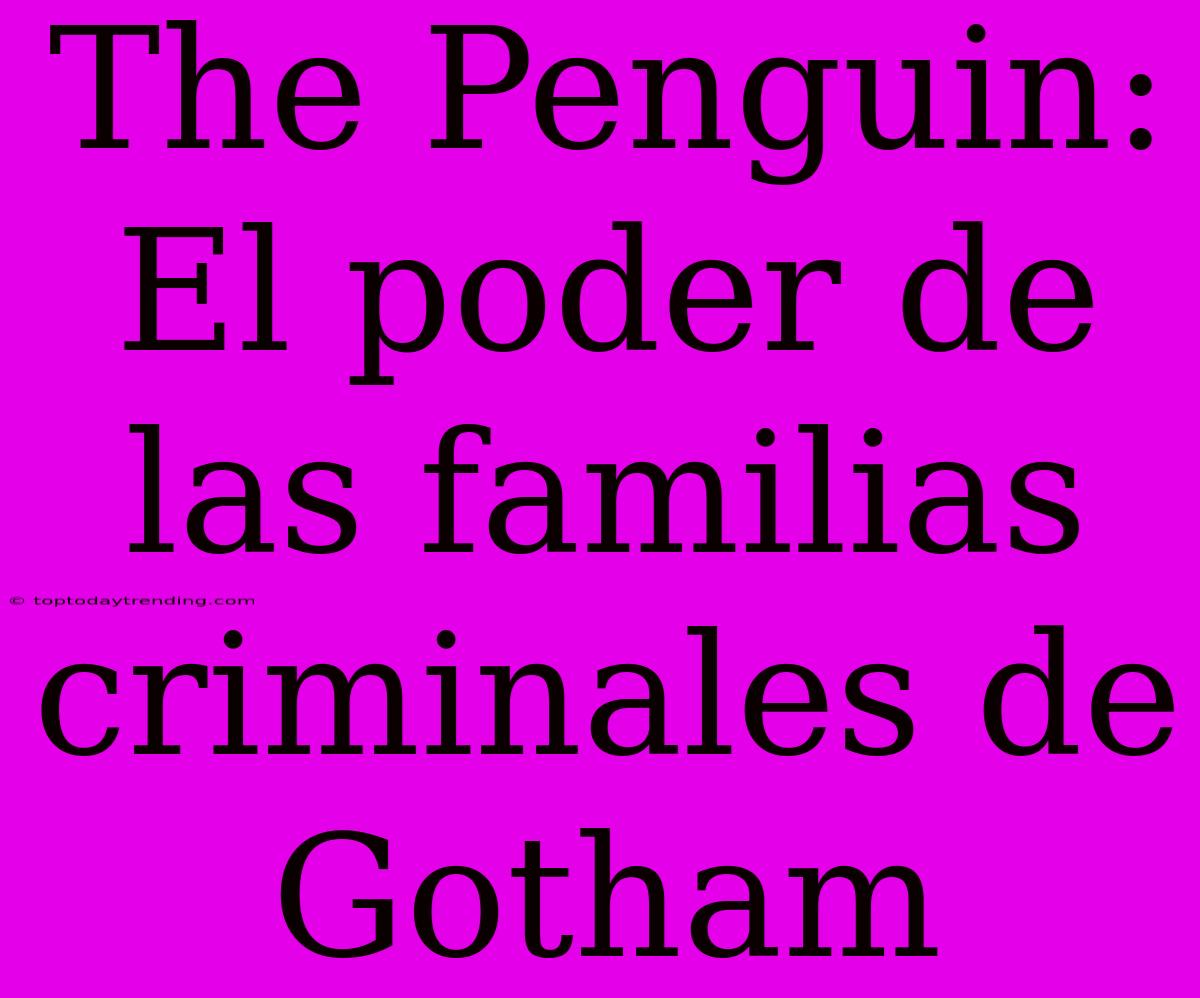 The Penguin: El Poder De Las Familias Criminales De Gotham