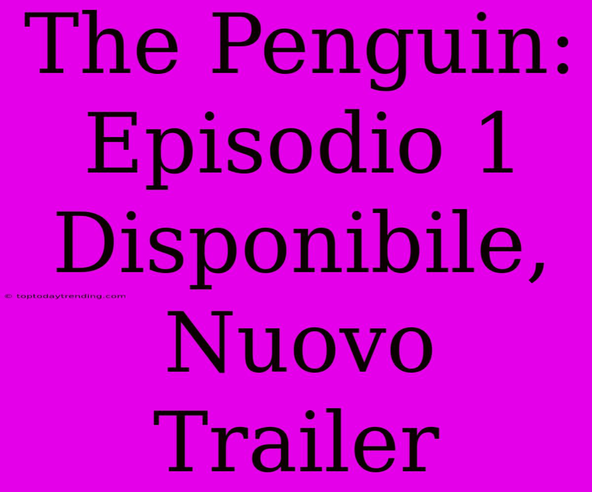 The Penguin: Episodio 1 Disponibile, Nuovo Trailer