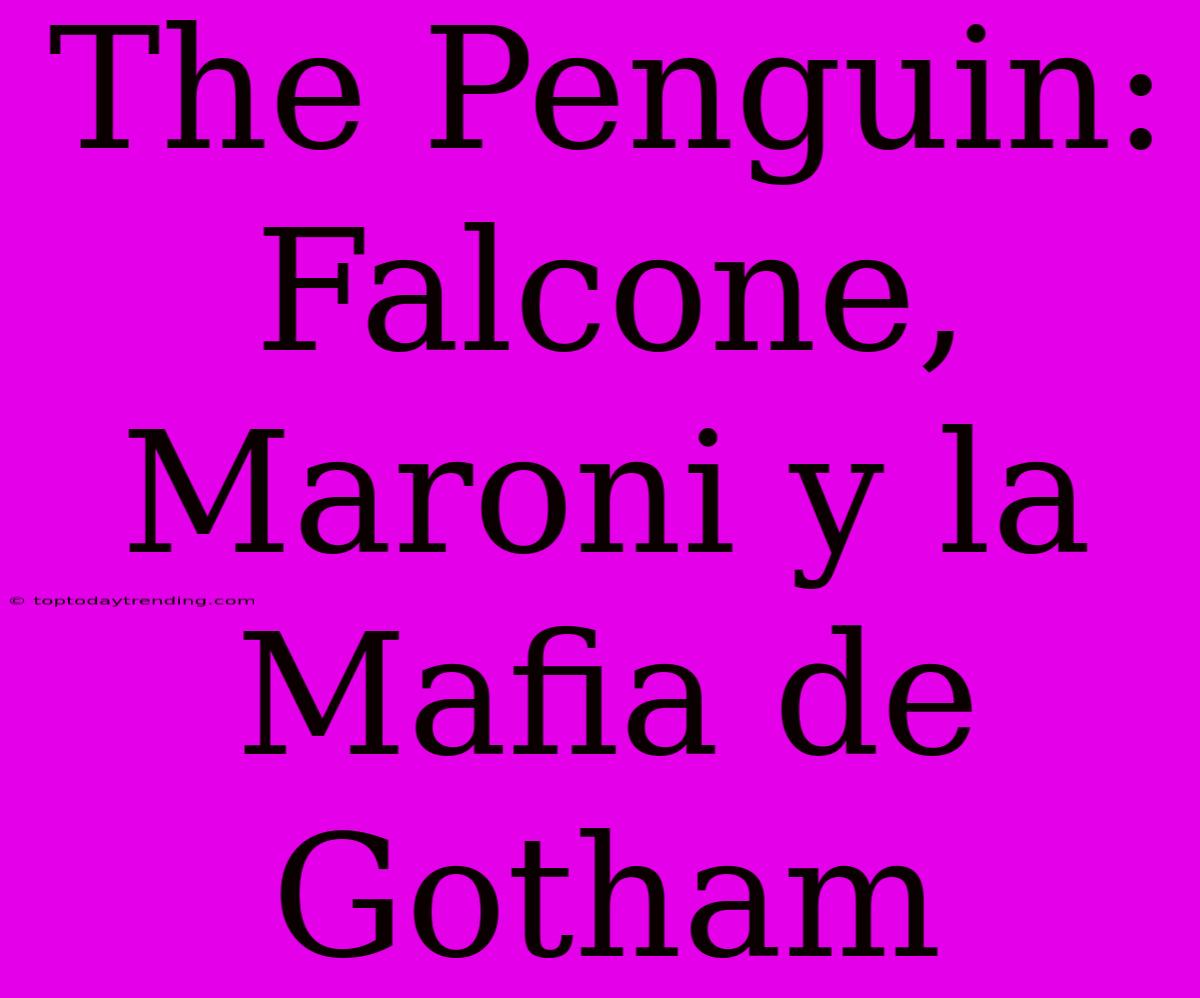 The Penguin: Falcone, Maroni Y La Mafia De Gotham