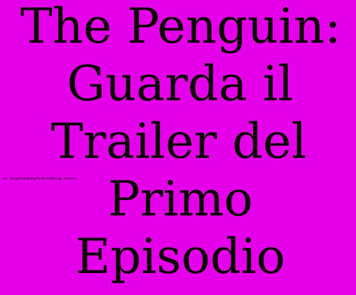 The Penguin: Guarda Il Trailer Del Primo Episodio