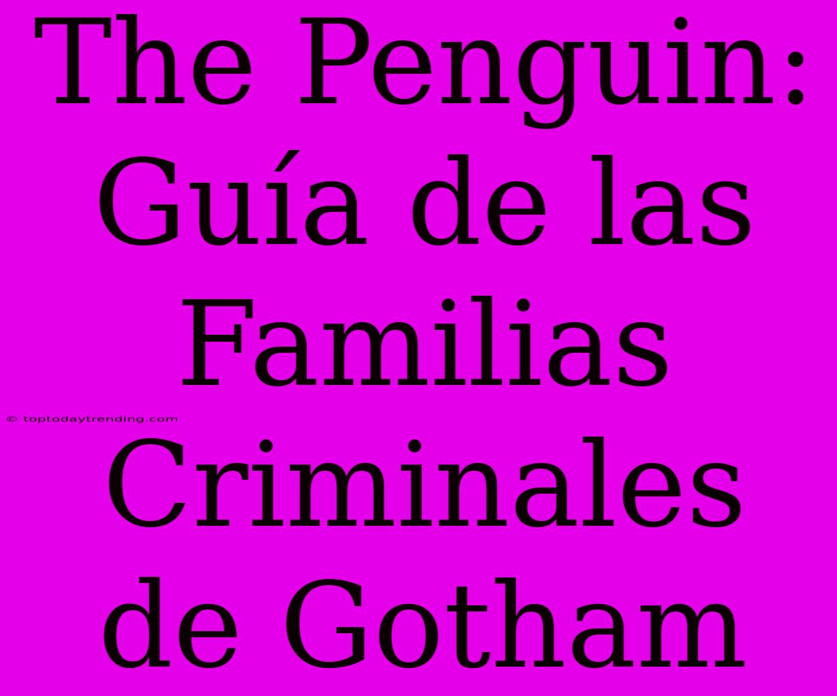 The Penguin: Guía De Las Familias Criminales De Gotham