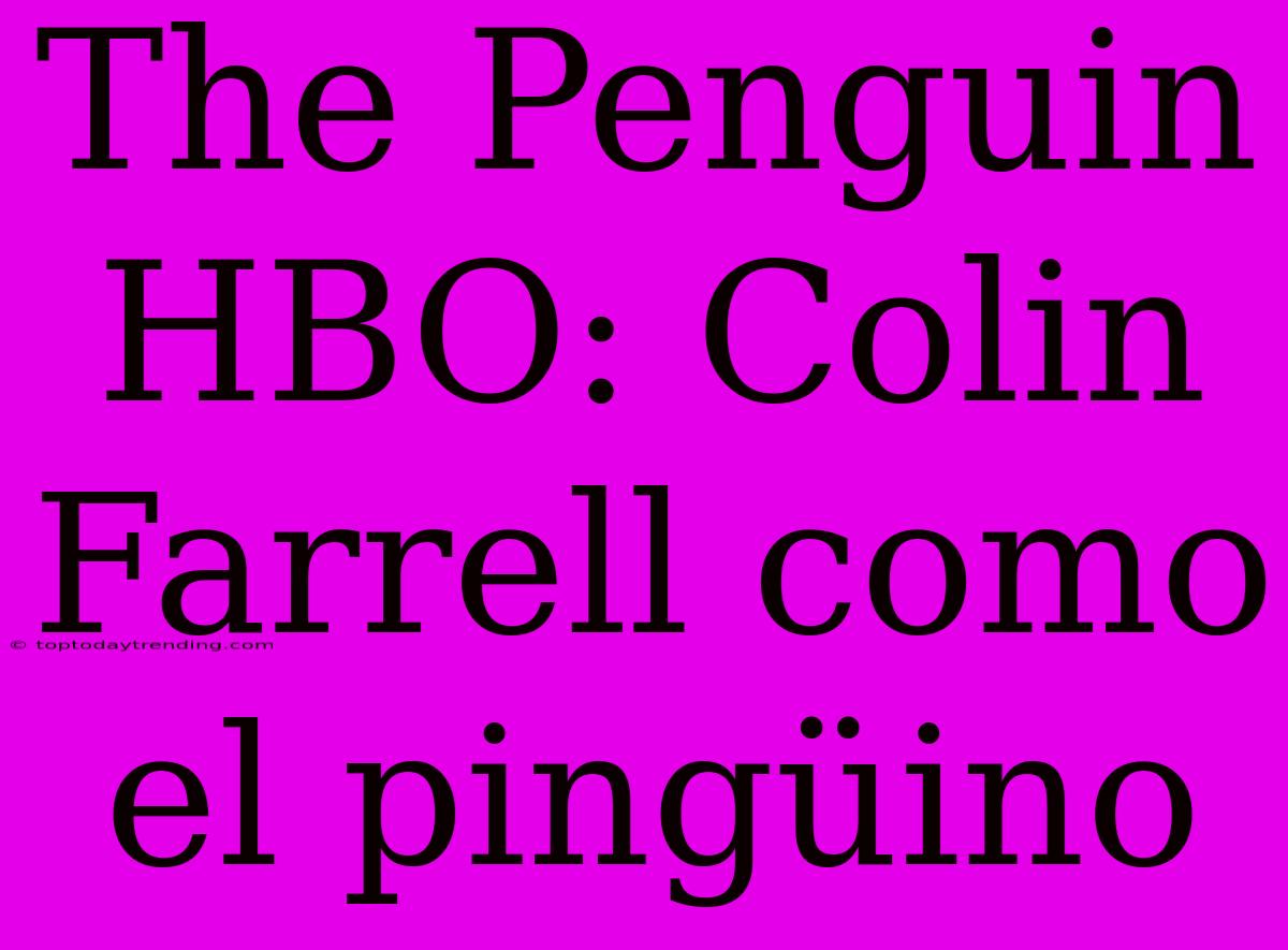 The Penguin HBO: Colin Farrell Como El Pingüino