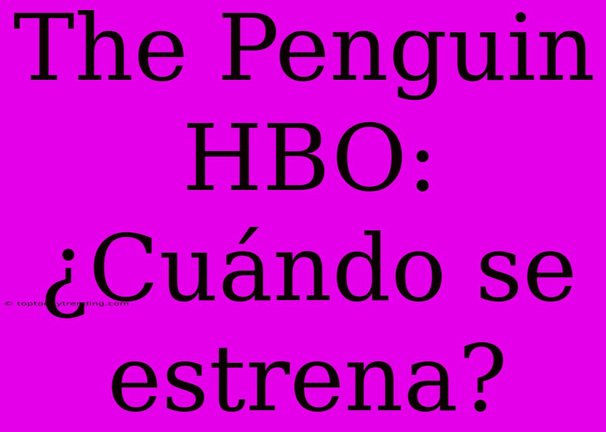 The Penguin HBO: ¿Cuándo Se Estrena?