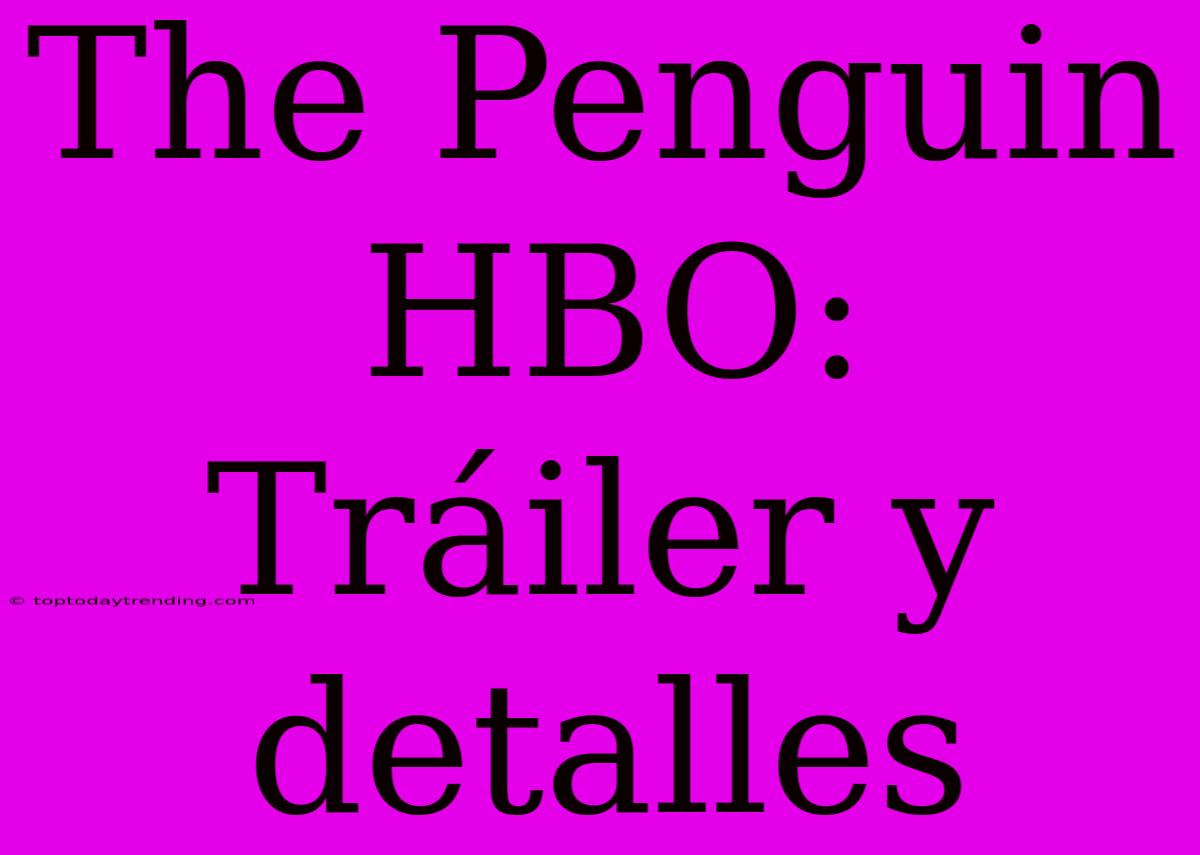 The Penguin HBO: Tráiler Y Detalles