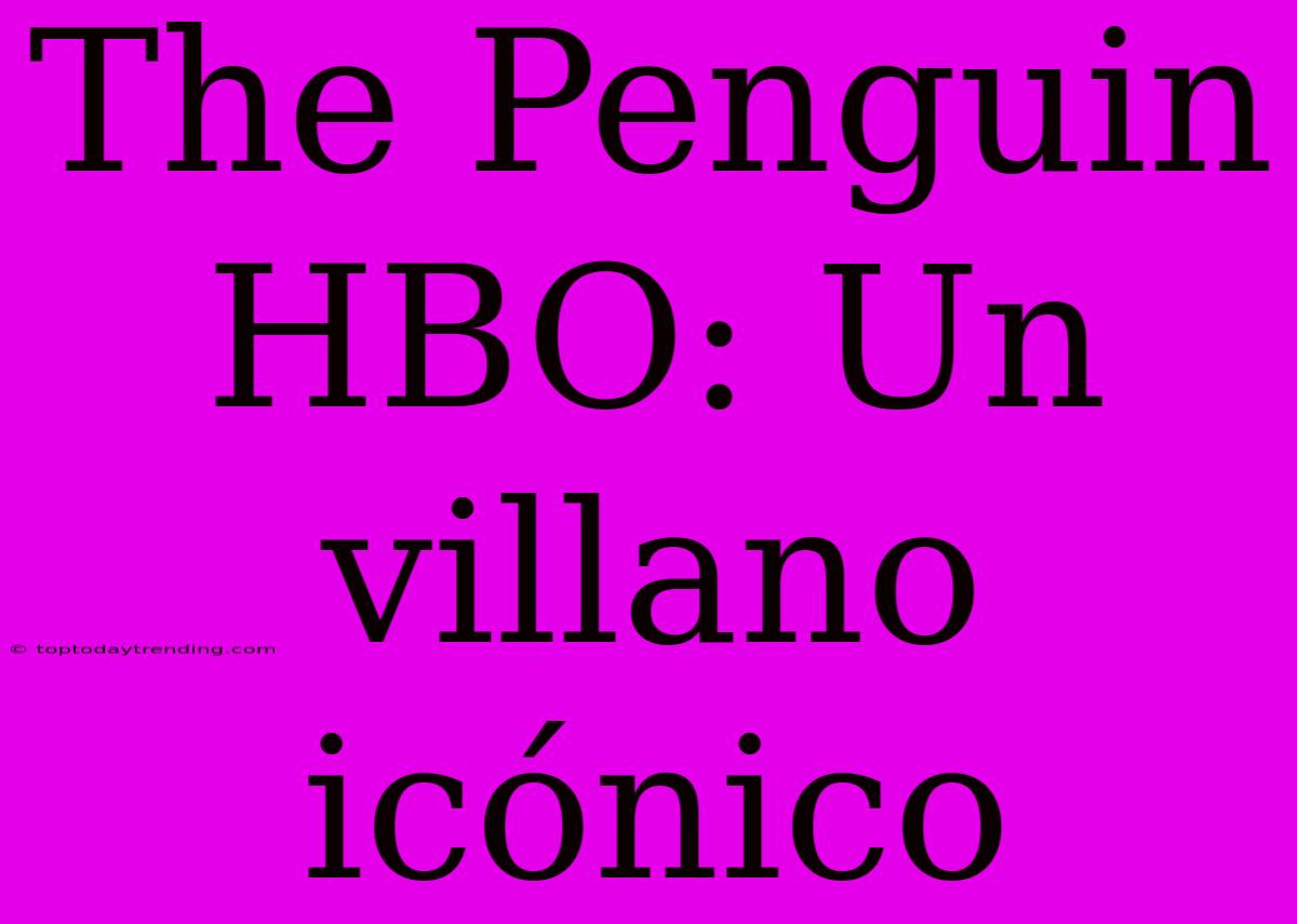 The Penguin HBO: Un Villano Icónico