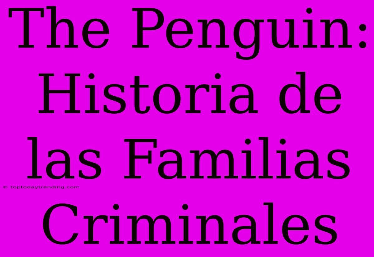 The Penguin: Historia De Las Familias Criminales