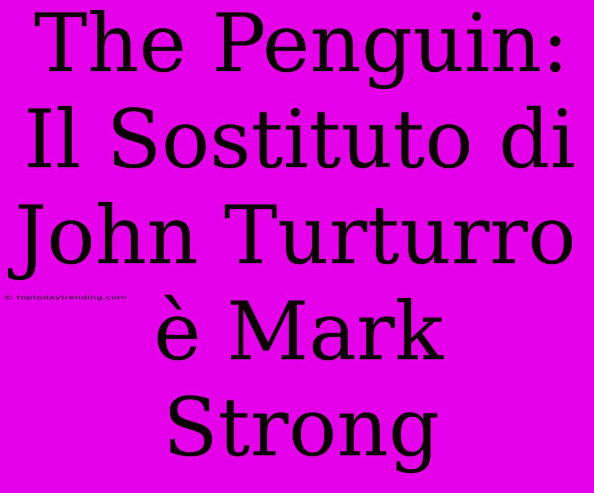 The Penguin: Il Sostituto Di John Turturro È Mark Strong