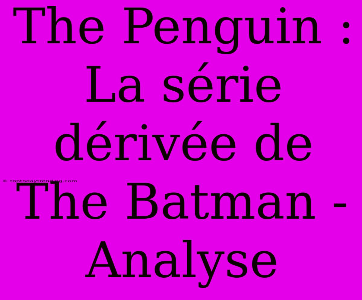 The Penguin : La Série Dérivée De The Batman - Analyse