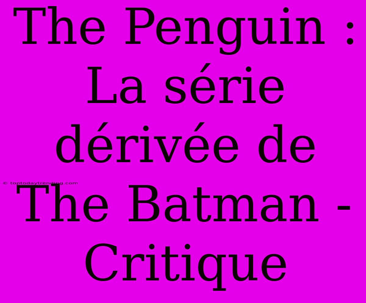 The Penguin : La Série Dérivée De The Batman - Critique