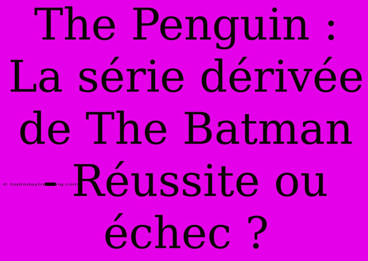 The Penguin : La Série Dérivée De The Batman - Réussite Ou Échec ?