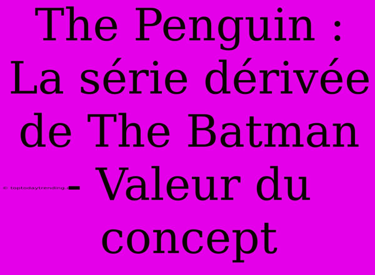 The Penguin : La Série Dérivée De The Batman - Valeur Du Concept