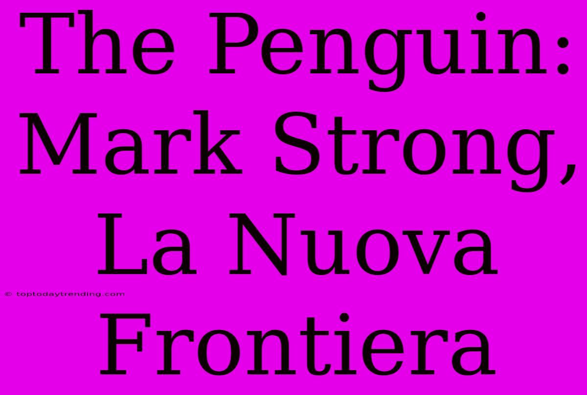 The Penguin: Mark Strong, La Nuova Frontiera